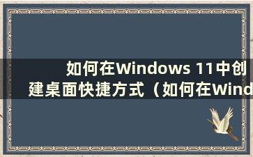 如何在Windows 11中创建桌面快捷方式（如何在Windows 11中创建新文件夹）